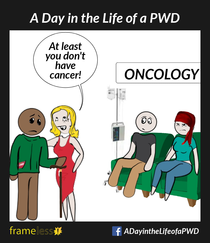 COMIC STRIP-A Day in the Life of a PWD 

A woman and man who uses a walking cane are standing next to Oncology in the hospital. The woman is consoling the man, who is upset.
WOMAN: At least you don't have cancer!
This disturbs the two patients waiting in Oncology.