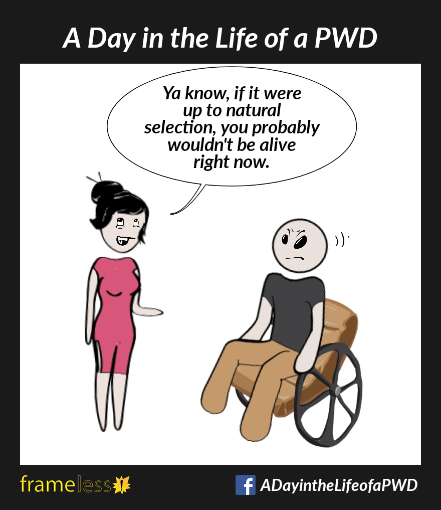 COMIC STRIP 
A Day in the Life of a PWD (Person With a Disability) 

A man in a wheelchair is talkingxwith a woman.
WOMAN: Ya know, if it were up to natural selection, you probably wouldn't be alive right now