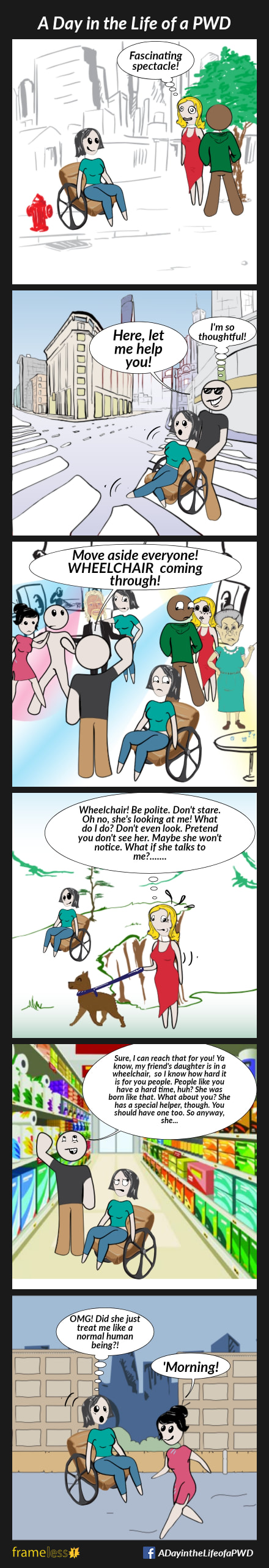 COMIC STRIP 
A Day in the Life of a PWD (Person With a Disability) 

Frame 1:
A woman in a wheelchair is traveling down a sidewalk. Another woman, who is chatting with a man, openly stares at her, thinking 