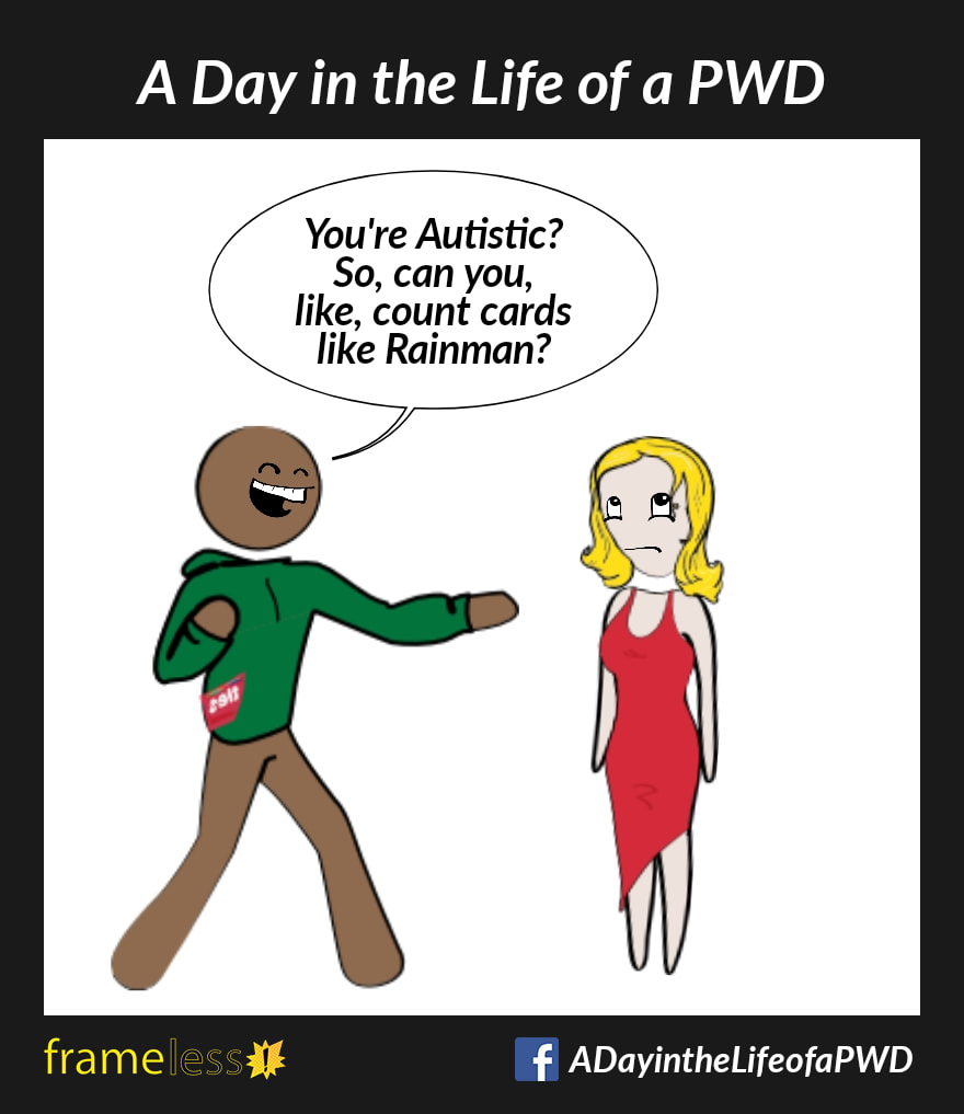 COMIC STRIP 
A Day in the Life of a PWD (Person With a Disability) 

A woman is talking with a man.
MAN: You're Autistic? So, can you, kike, count cards, like Rainman?
The woman rolls her eyes.