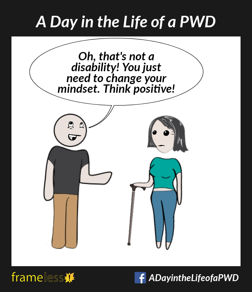 COMIC STRIP 
A Day in the Life of a PWD (Person With a Disability) 

A woman who uses a qalking cane is chatting with a man.
MAN: Oh, that's not a disability! You just need to change your mindset. Think positive!