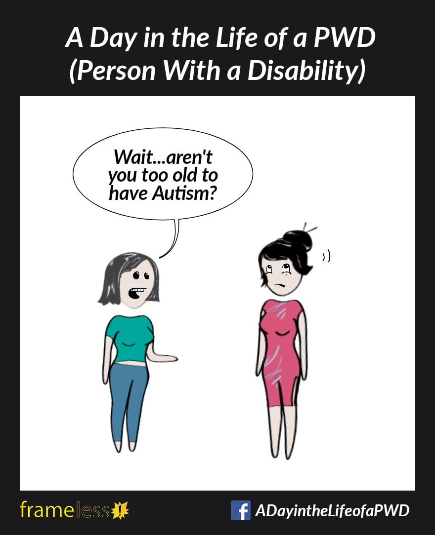 COMIC STRIP 
A Day in the Life of a PWD (Person With a Disability) 

A woman is chatting with an acquaintance. 
ACQUAINTANCE: Wait...aren't you too old to have Autism?
The woman rolls her eyes.