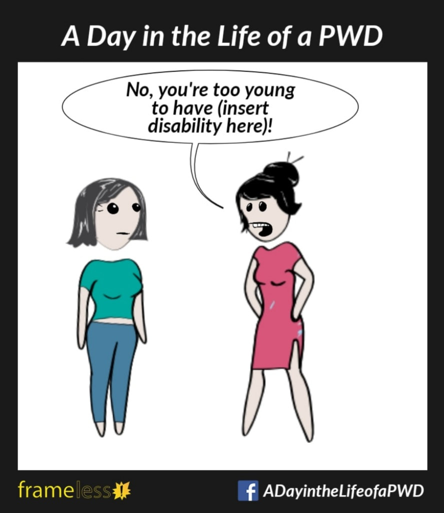 COMIC STRIP
A Day in the Life of a PWD (Person With a Disability) 

A woman is talking to an acquaintance. 
ACQUAINTANCE: No, you're too young to have (insert disability here)!